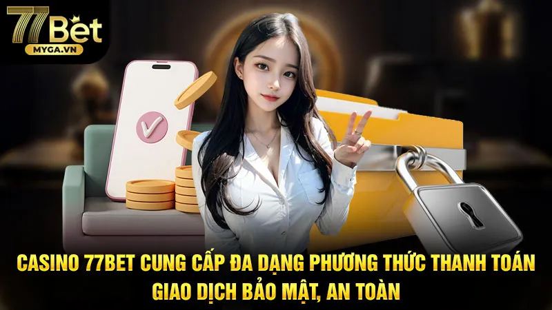 Casino 77Bet cung cấp đa dạng phương thức thanh toán, giao dịch bảo mật, an toàn